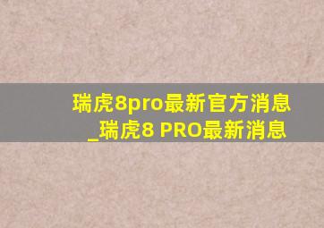 瑞虎8pro最新官方消息_瑞虎8 PRO最新消息